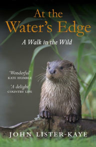 Title: At the Water's Edge: A Personal Quest for Wildness, Author: John Lister-Kaye