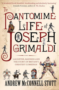 The Pantomime Life of Joseph Grimaldi: Laughter, Madness and the Story of Britain's Greatest Comedian