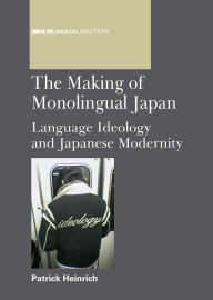 Title: The Making of Monolingual Japan: Language Ideology and Japanese Modernity, Author: Patrick Heinrich