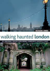Title: Walking Haunted London: 25 Original Walks Exploring London's Ghostly Past, Author: Richard Jones
