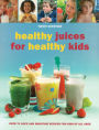 Healthy Juices for Healthy Kids: Over 70 Juice and Smoothie Recipes for Kids of All Ages