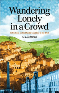 Title: Wandering Lonely in a Crowd: Reflections on the Muslim Condition in the West, Author: S.M. Atif Imtiaz
