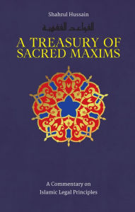 Title: A Treasury of Sacred Maxims: A Commentary on Islamic Legal Principles, Author: Shahrul Hussain