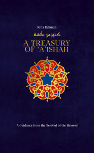 Title: A Treasury of 'A'ishah: A Guidance from the Beloved of the Beloved, Author: Sofia Rehman