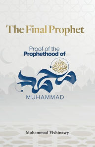 Title: The Final Prophet: Proof of the Prophethood of Muhammad, Author: Mohammad Elshinawy