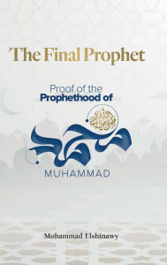 Title: The Final Prophet: Proof of the Prophethood of Muhammad, Author: Mohammad Elshinawy