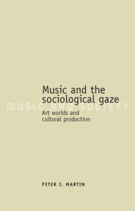Title: Music and the sociological gaze: Art worlds and cultural production, Author: Peter J. Martin