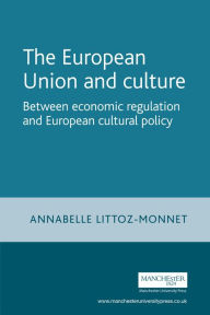 Title: The European Union and culture: Between economic regulation and European cultural policy, Author: Annabelle Littoz-Monnet