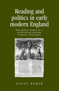 Title: Reading and politics in early modern England: The mental world of a seventeenth-century Catholic gentleman, Author: Geoff Baker