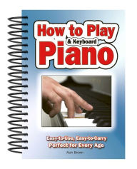 Title: How To Play Piano & Keyboard: Easy-to-Use, Easy-to-Carry; Perfect for Every Age, Author: Alan Brown