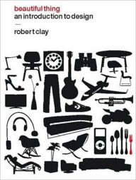 Title: Beautiful Thing: An Introduction to Design, Author: Robert Clay