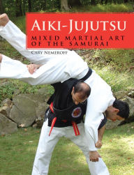 Title: Aiki-Jujutsu: Mixed Martial Art of the Samurai, Author: Cary Nemeroff