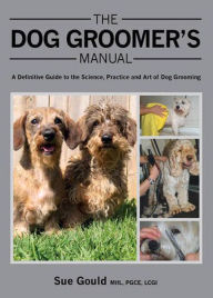 Title: The Dog Groomer's Manual: A Definitive Guide to the Science, Practice and Art of Dog Grooming, Author: Sue Gould