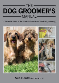 Title: Dog Groomer's Manual: A Definitive Guide to the Science, Practice and Art of Dog Grooming, Author: Sue Gould