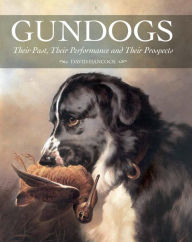 Title: Gundogs: Their Past, Their Performance and Their Prospects, Author: David Hancock