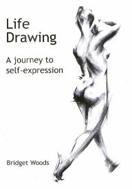 Title: Life Drawing: A Journey To Self-Expression, Author: Bridget Woods