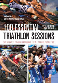 Title: 100 Essential Triathlon Sessions: The Definitive Training Programme for all Serious Triathletes, Author: Steve Trew