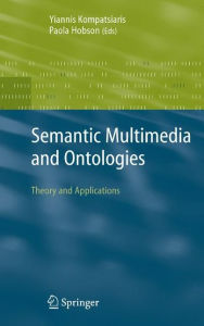Title: Semantic Multimedia and Ontologies: Theory and Applications, Author: Yiannis Kompatsiaris