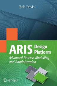 Title: ARIS Design Platform: Advanced Process Modelling and Administration / Edition 1, Author: Rob Davis