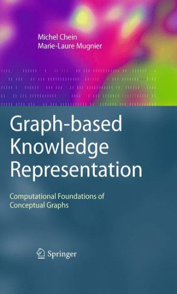 Graph-based Knowledge Representation: Computational Foundations of Conceptual Graphs / Edition 1