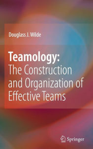 Title: Teamology: The Construction and Organization of Effective Teams / Edition 1, Author: Douglass J. Wilde