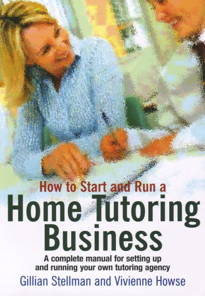 How to Start and Run a Home Tutoring Business: A Complete Manual for Setting Up and Running Your Own Tutoring Agency