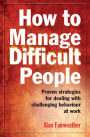 How to Manage Difficult People: Proven Strategies for Dealing with Challenging Behaviour at Work