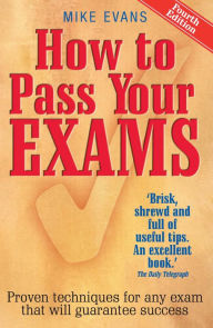Title: How To Pass Your Exams 4th Edition: Proven Techniques for Any Exam That Will Guarantee Success, Author: Mike Evans