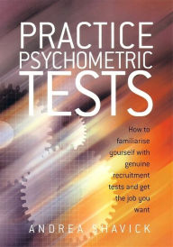 Title: Practice Psychometric Tests: How to Familiarise Yourself with Genuine Recruitment Tests and Get the Job you Want, Author: Andrea Shavick