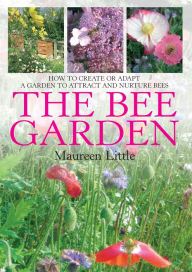 Title: The Bee Garden: How to Create or Adapt a Garden to Attract and Nurture Bees, Author: Maureen Little