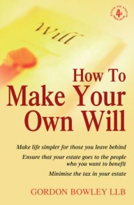 Title: How To Make Your Own Will 4th Edition: Make life simpler for those you leave behind. Ensure that your estate goes to the people who you want to benefit. Minimise the tax in your estate., Author: Gordon Bowley