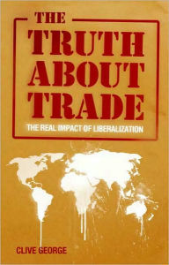 Title: The Truth about Trade: The Real Impact of Liberalization, Author: Clive George