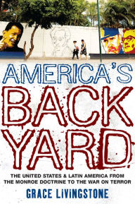 Title: America's Backyard: The United States and Latin America from the Monroe Doctrine to the War on Terror, Author: Grace Livingstone