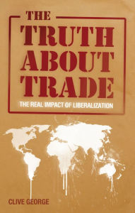 Title: The Truth about Trade: The Real Impact of Liberalization, Author: Clive George