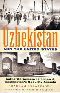 Title: Uzbekistan and the United States: Authoritarianism, Islamism and Washington's Security Agenda, Author: Shahram Akbarzadeh