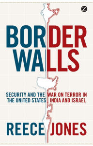 Title: Border Walls: Security and the War on Terror in the United States, India, and Israel, Author: Reece Jones