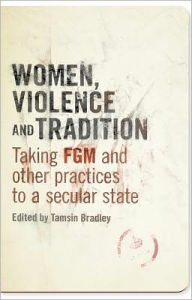 Title: Women, Violence and Tradition: Taking FGM and Other Practices to a Secular State, Author: Tamsin Bradley