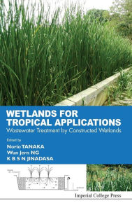 Title: Wetlands For Tropical Applications: Wastewater Treatment By Constructed Wetlands, Author: Norio Tanaka