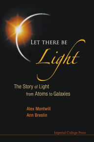 Title: Let There Be Light: The Story Of Light From Atoms To Galaxies, Author: Alex Montwill