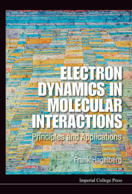 Title: Electron Dynamics In Molecular Interactions: Principles And Applications, Author: Frank Hagelberg