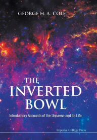 Title: Inverted Bowl, The: Introductory Accounts Of The Universe And Its Life, Author: George H A Cole