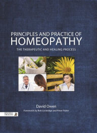 Title: Principles and Practice of Homeopathy: The Therapeutic and Healing Process, Author: David Owen