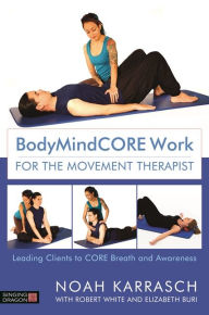 Title: BodyMindCORE Work for the Movement Therapist: Leading Clients to CORE Breath and Awareness, Author: Noah Karrasch
