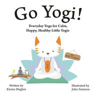 Title: Go Yogi!: Everyday Yoga for Calm, Happy, Healthy Little Yogis, Author: Emma Hughes Artist