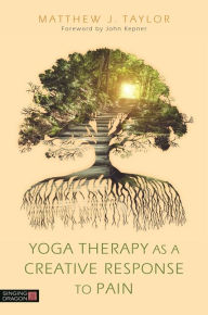 Title: Yoga Therapy as a Creative Response to Pain, Author: Matthew J. Taylor