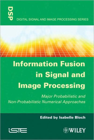 Information Fusion in Signal and Image Processing: Major Probabilistic and Non-Probabilistic Numerical Approaches / Edition 1