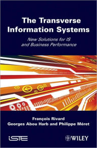 Title: The Transverse Information System: New Solutions for IS and Business Performance / Edition 1, Author: Francois Rivard
