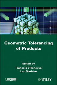Title: Geometric Tolerancing of Products / Edition 1, Author: François Villeneuve