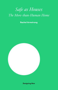 Title: Safe as Houses: The More-Than-Human Home, Author: Rachel Armstrong