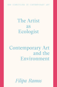 Title: The Artist as Ecologist: Contemporary Art and the Environment, Author: Filipa Ramos